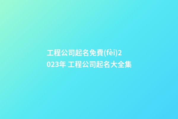 工程公司起名免費(fèi)2023年 工程公司起名大全集-第1張-公司起名-玄機(jī)派